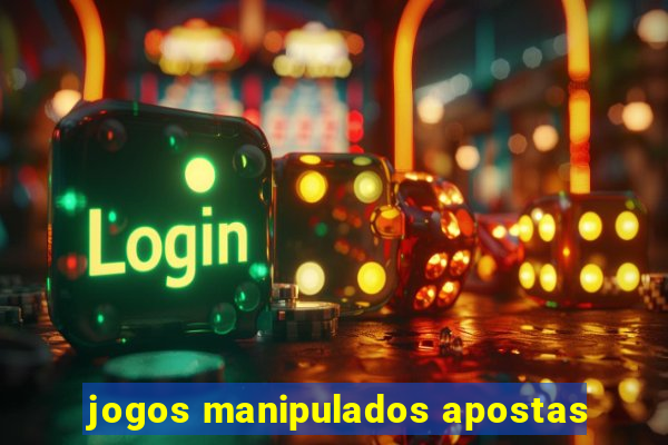 jogos manipulados apostas